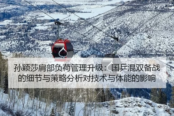孙颖莎肩部负荷管理升级：国乒混双备战的细节与策略分析对技术与体能的影响
