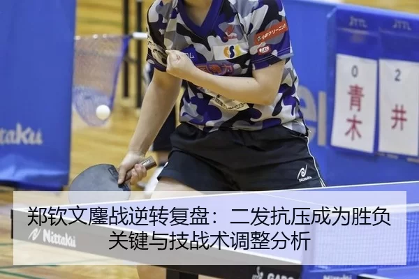 郑钦文鏖战逆转复盘：二发抗压成为胜负关键与技战术调整分析