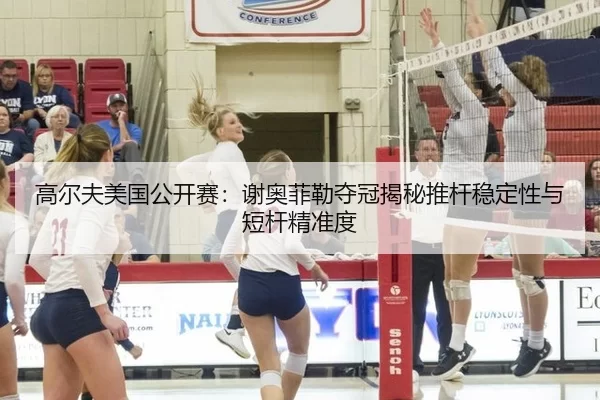 高尔夫美国公开赛：谢奥菲勒夺冠揭秘推杆稳定性与短杆精准度