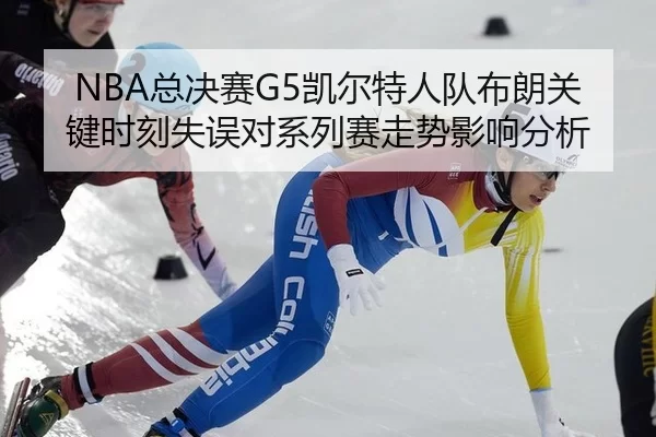 NBA总决赛G5凯尔特人队布朗关键时刻失误对系列赛走势影响分析