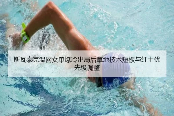 斯瓦泰克温网女单爆冷出局后草地技术短板与红土优先级调整