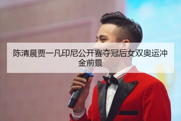 陈清晨贾一凡印尼公开赛夺冠后女双奥运冲金前景