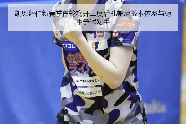 凯恩拜仁新赛季首轮梅开二度后孔帕尼战术体系与德甲争冠对手